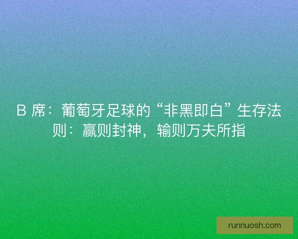 B 席：葡萄牙足球的 “非黑即白” 生存法则：赢则封神，输则万夫所指