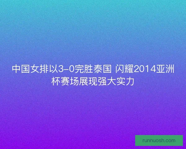 中国女排以3-0完胜泰国 闪耀2014亚洲杯赛场展现强大实力